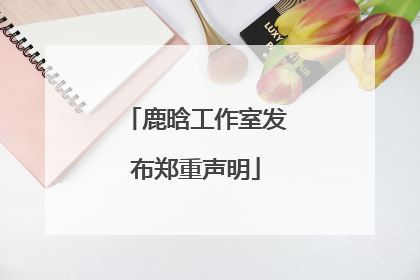 鹿晗工作室发布郑重声明